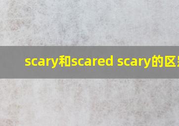 scary和scared scary的区别